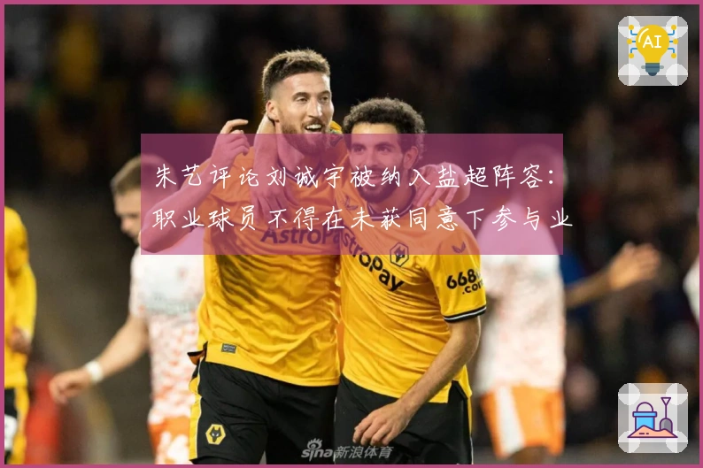 朱艺评论刘诚宇被纳入盐超阵容：职业球员不得在未获同意下参与业余比赛