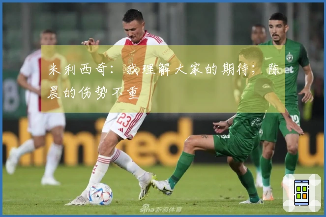 米利西奇：我理解大家的期待；陈晨的伤势不重