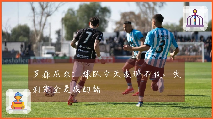 罗森尼尔:球队今天表现不佳,失利完全是我的错