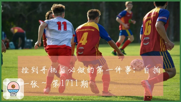 捡到手机后必做的第一件事：自拍一张～ 第1711期