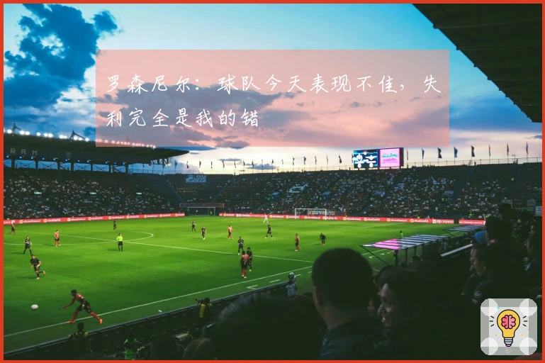 罗森尼尔：球队今天表现不佳，失利完全是我的错