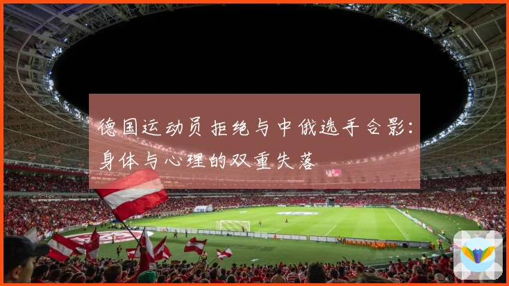 德国运动员拒绝与中俄选手合影：身体与心理的双重失落