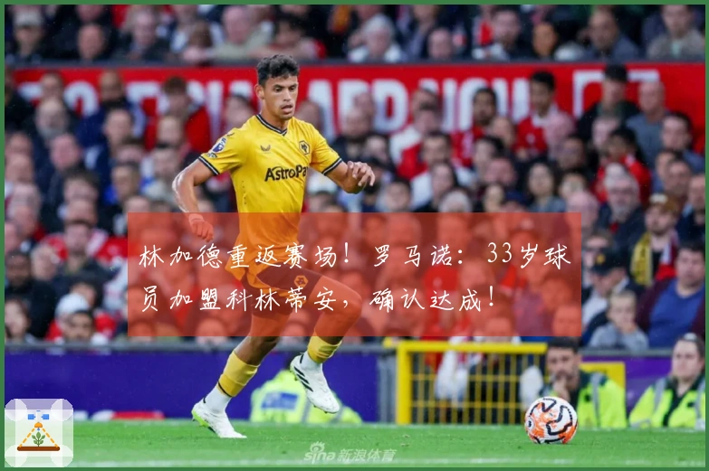 林加德重返赛场！罗马诺：33岁球员加盟科林蒂安，确认达成！