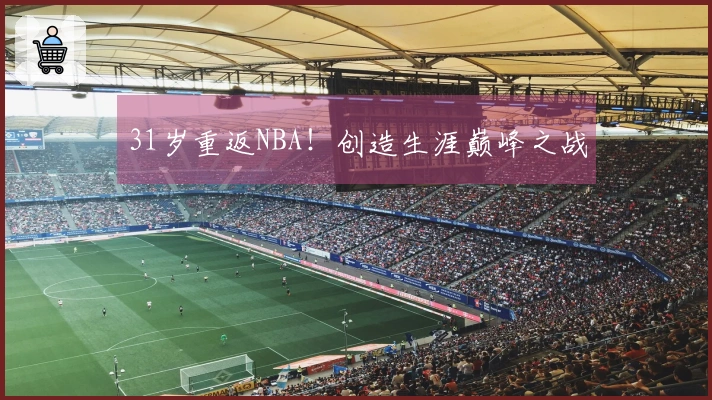 31岁重返NBA！创造生涯巅峰之战